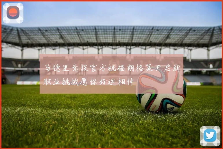 马德里竞技官方祝福朗格莱开启新职业挑战愿你好运相伴