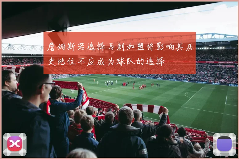詹姆斯若选择马刺加盟将影响其历史地位不应成为球队的选择