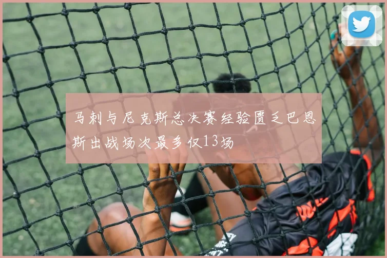 马刺与尼克斯总决赛经验匮乏巴恩斯出战场次最多仅13场