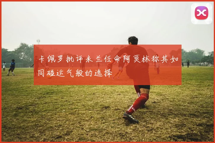 卡佩罗批评米兰任命阿莫林称其如同碰运气般的选择