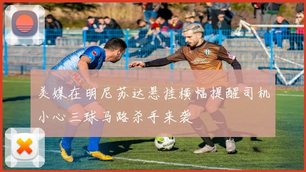 美媒在明尼苏达悬挂横幅提醒司机小心三球马路杀手来袭
