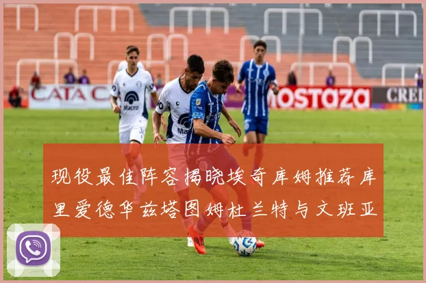 现役最佳阵容揭晓埃奇库姆推荐库里爱德华兹塔图姆杜兰特与文班亚马