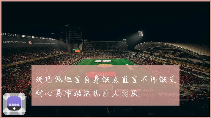 姆巴佩坦言自身缺点直言不讳缺乏耐心易冲动记仇让人讨厌